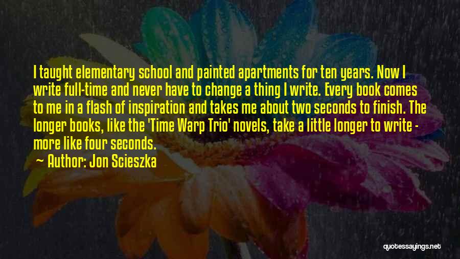 Jon Scieszka Quotes: I Taught Elementary School And Painted Apartments For Ten Years. Now I Write Full-time And Never Have To Change A