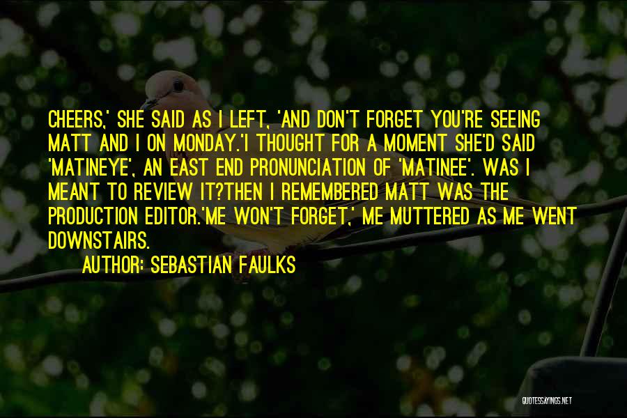 Sebastian Faulks Quotes: Cheers,' She Said As I Left, 'and Don't Forget You're Seeing Matt And I On Monday.'i Thought For A Moment