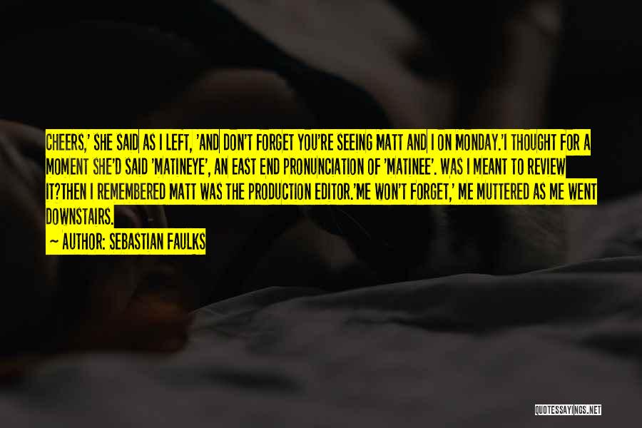 Sebastian Faulks Quotes: Cheers,' She Said As I Left, 'and Don't Forget You're Seeing Matt And I On Monday.'i Thought For A Moment