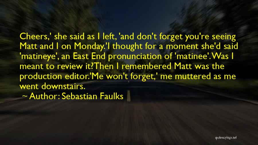 Sebastian Faulks Quotes: Cheers,' She Said As I Left, 'and Don't Forget You're Seeing Matt And I On Monday.'i Thought For A Moment