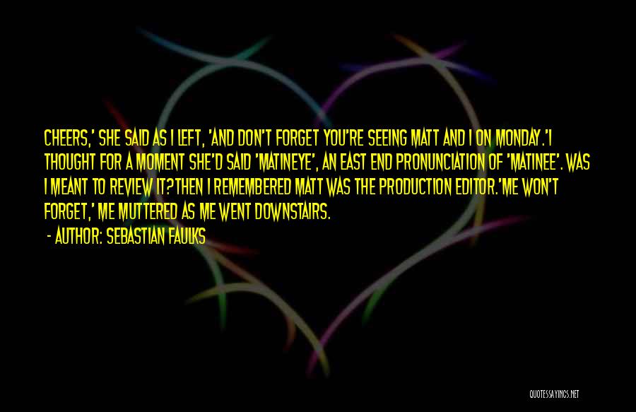 Sebastian Faulks Quotes: Cheers,' She Said As I Left, 'and Don't Forget You're Seeing Matt And I On Monday.'i Thought For A Moment