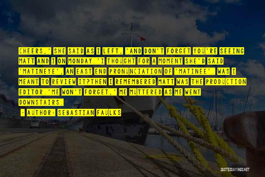 Sebastian Faulks Quotes: Cheers,' She Said As I Left, 'and Don't Forget You're Seeing Matt And I On Monday.'i Thought For A Moment