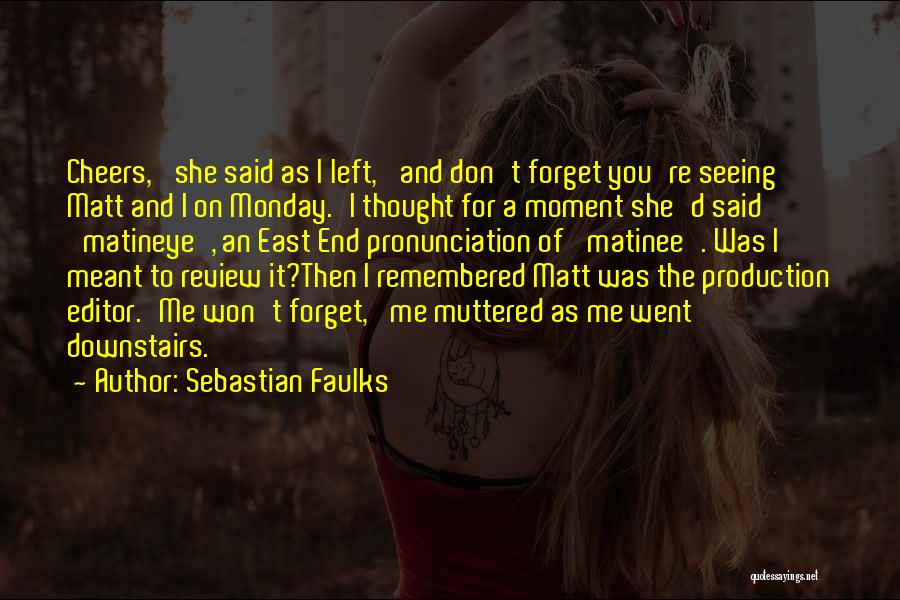 Sebastian Faulks Quotes: Cheers,' She Said As I Left, 'and Don't Forget You're Seeing Matt And I On Monday.'i Thought For A Moment