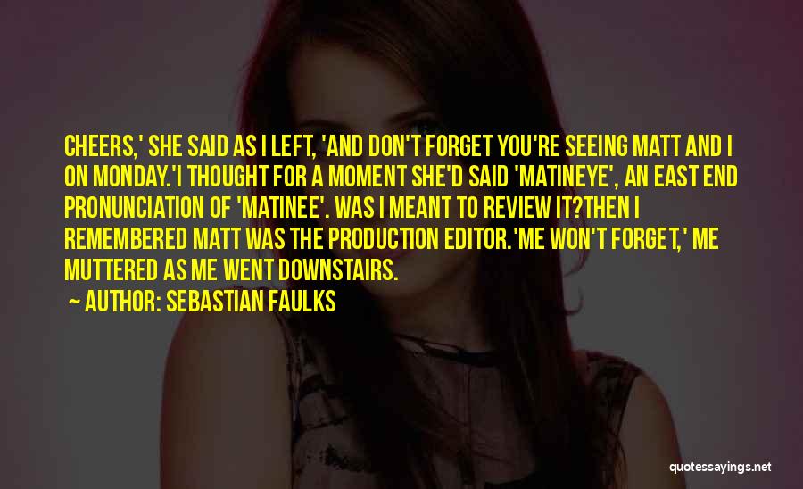 Sebastian Faulks Quotes: Cheers,' She Said As I Left, 'and Don't Forget You're Seeing Matt And I On Monday.'i Thought For A Moment