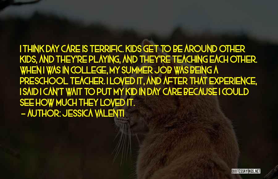 Jessica Valenti Quotes: I Think Day Care Is Terrific. Kids Get To Be Around Other Kids, And They're Playing, And They're Teaching Each