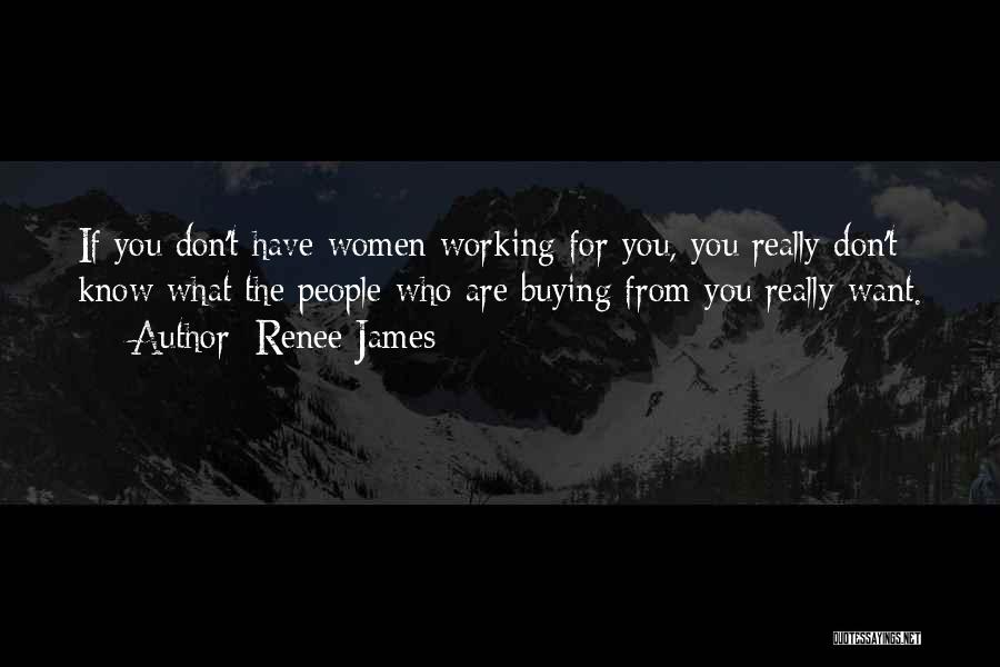 Renee James Quotes: If You Don't Have Women Working For You, You Really Don't Know What The People Who Are Buying From You