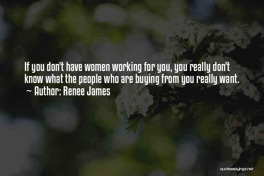 Renee James Quotes: If You Don't Have Women Working For You, You Really Don't Know What The People Who Are Buying From You