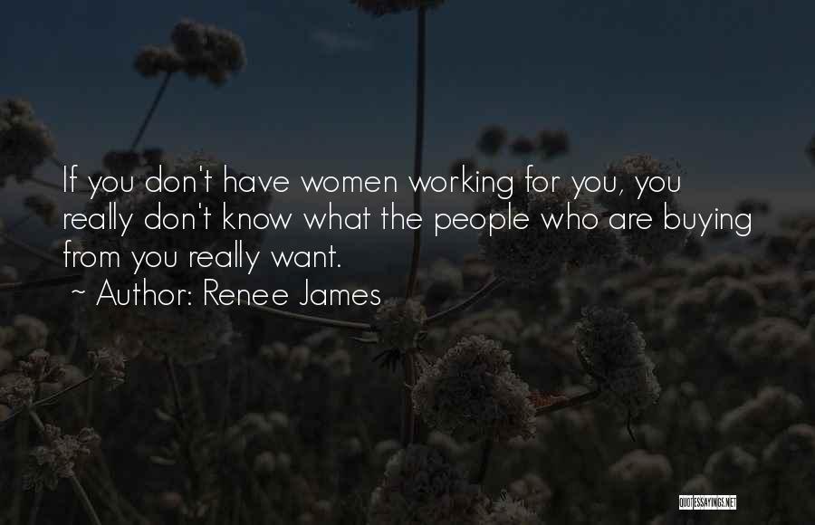 Renee James Quotes: If You Don't Have Women Working For You, You Really Don't Know What The People Who Are Buying From You