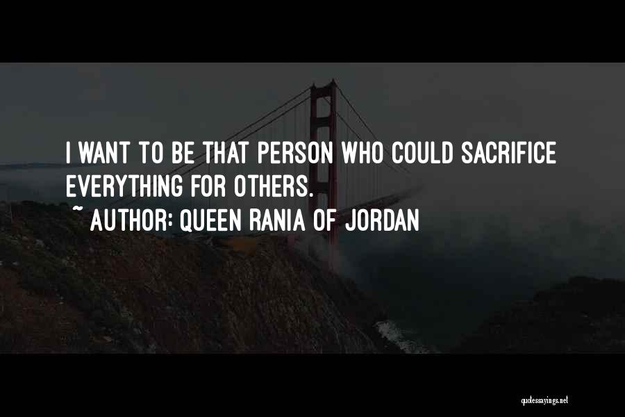 Queen Rania Of Jordan Quotes: I Want To Be That Person Who Could Sacrifice Everything For Others.