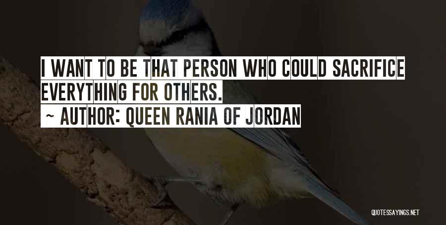 Queen Rania Of Jordan Quotes: I Want To Be That Person Who Could Sacrifice Everything For Others.