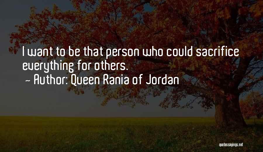 Queen Rania Of Jordan Quotes: I Want To Be That Person Who Could Sacrifice Everything For Others.