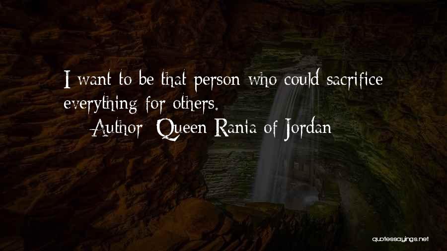 Queen Rania Of Jordan Quotes: I Want To Be That Person Who Could Sacrifice Everything For Others.