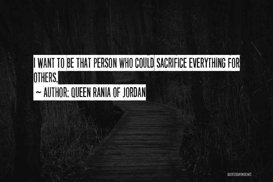 Queen Rania Of Jordan Quotes: I Want To Be That Person Who Could Sacrifice Everything For Others.