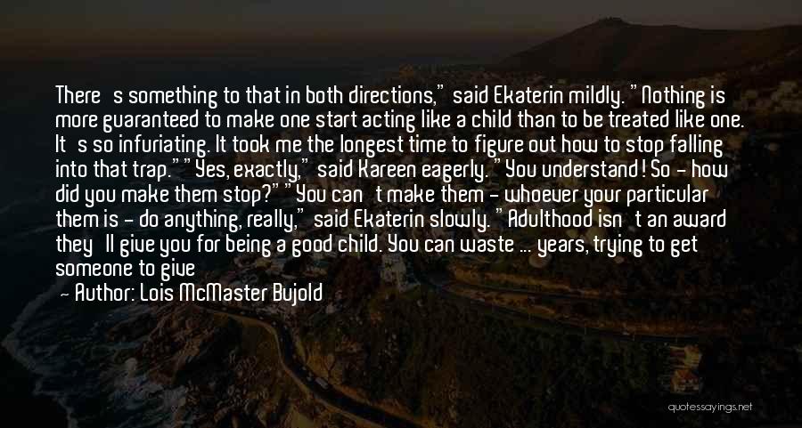 Lois McMaster Bujold Quotes: There's Something To That In Both Directions, Said Ekaterin Mildly. Nothing Is More Guaranteed To Make One Start Acting Like