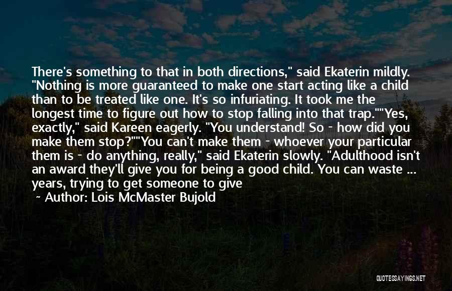 Lois McMaster Bujold Quotes: There's Something To That In Both Directions, Said Ekaterin Mildly. Nothing Is More Guaranteed To Make One Start Acting Like