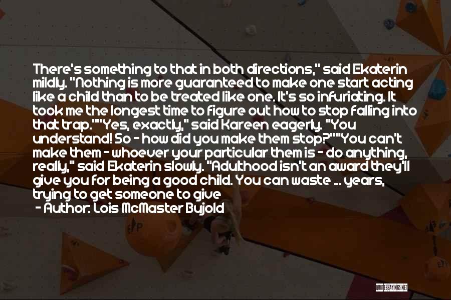 Lois McMaster Bujold Quotes: There's Something To That In Both Directions, Said Ekaterin Mildly. Nothing Is More Guaranteed To Make One Start Acting Like