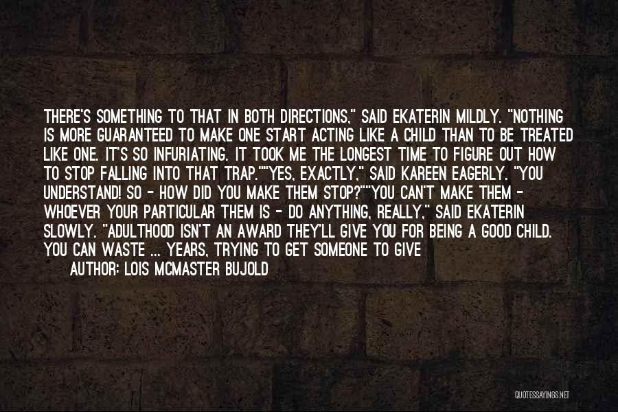 Lois McMaster Bujold Quotes: There's Something To That In Both Directions, Said Ekaterin Mildly. Nothing Is More Guaranteed To Make One Start Acting Like