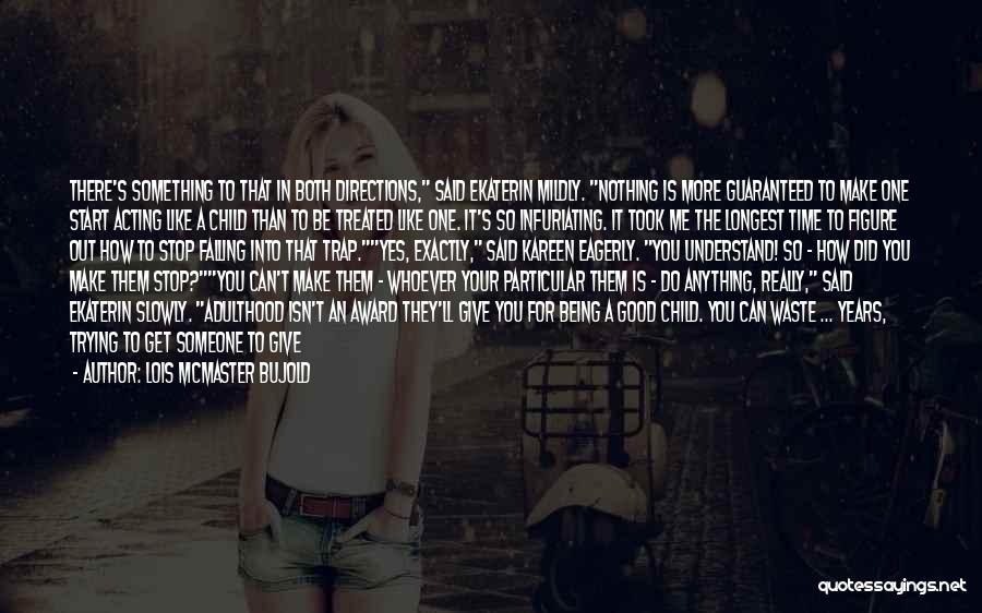 Lois McMaster Bujold Quotes: There's Something To That In Both Directions, Said Ekaterin Mildly. Nothing Is More Guaranteed To Make One Start Acting Like