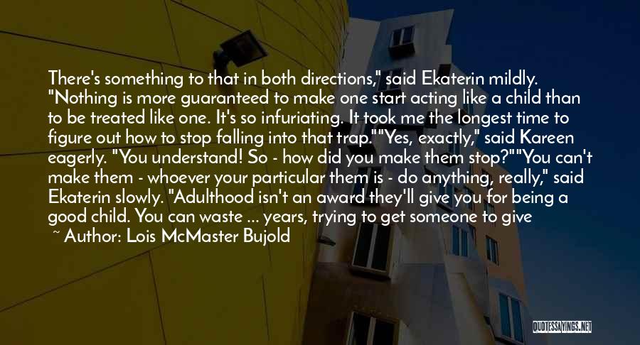 Lois McMaster Bujold Quotes: There's Something To That In Both Directions, Said Ekaterin Mildly. Nothing Is More Guaranteed To Make One Start Acting Like