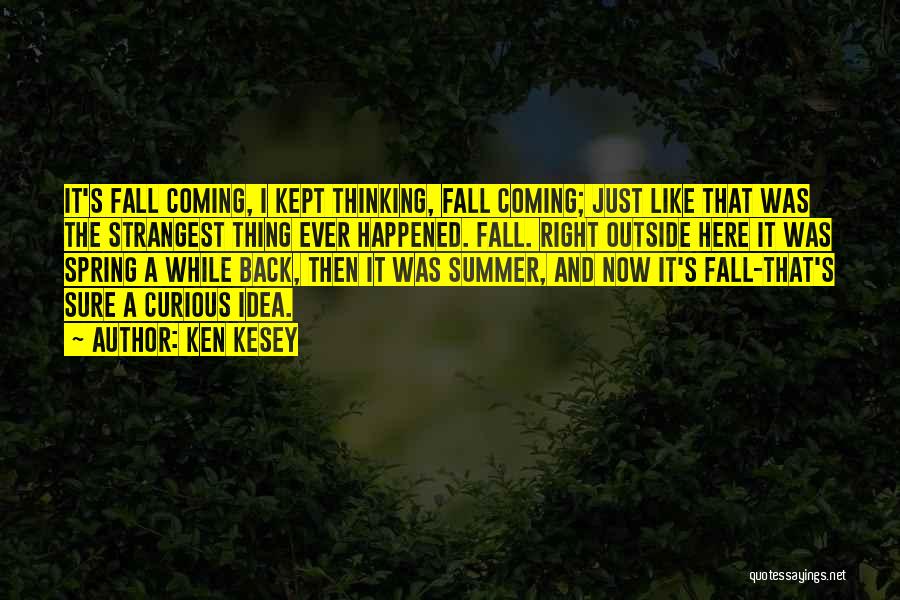 Ken Kesey Quotes: It's Fall Coming, I Kept Thinking, Fall Coming; Just Like That Was The Strangest Thing Ever Happened. Fall. Right Outside