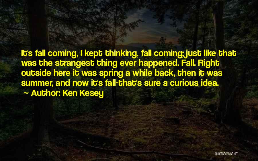 Ken Kesey Quotes: It's Fall Coming, I Kept Thinking, Fall Coming; Just Like That Was The Strangest Thing Ever Happened. Fall. Right Outside