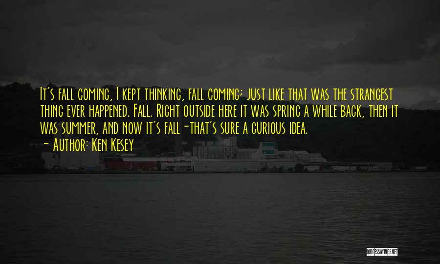 Ken Kesey Quotes: It's Fall Coming, I Kept Thinking, Fall Coming; Just Like That Was The Strangest Thing Ever Happened. Fall. Right Outside