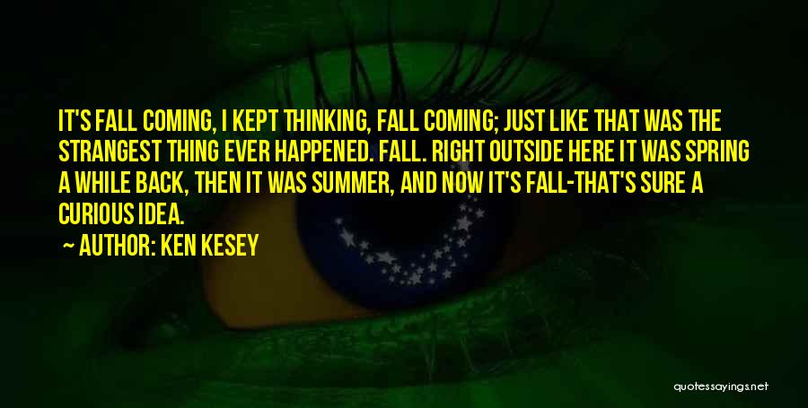 Ken Kesey Quotes: It's Fall Coming, I Kept Thinking, Fall Coming; Just Like That Was The Strangest Thing Ever Happened. Fall. Right Outside