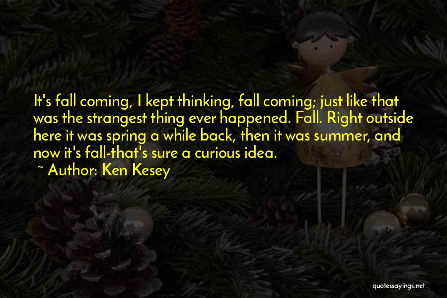 Ken Kesey Quotes: It's Fall Coming, I Kept Thinking, Fall Coming; Just Like That Was The Strangest Thing Ever Happened. Fall. Right Outside
