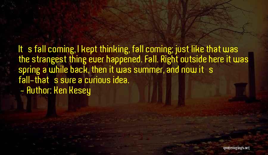 Ken Kesey Quotes: It's Fall Coming, I Kept Thinking, Fall Coming; Just Like That Was The Strangest Thing Ever Happened. Fall. Right Outside