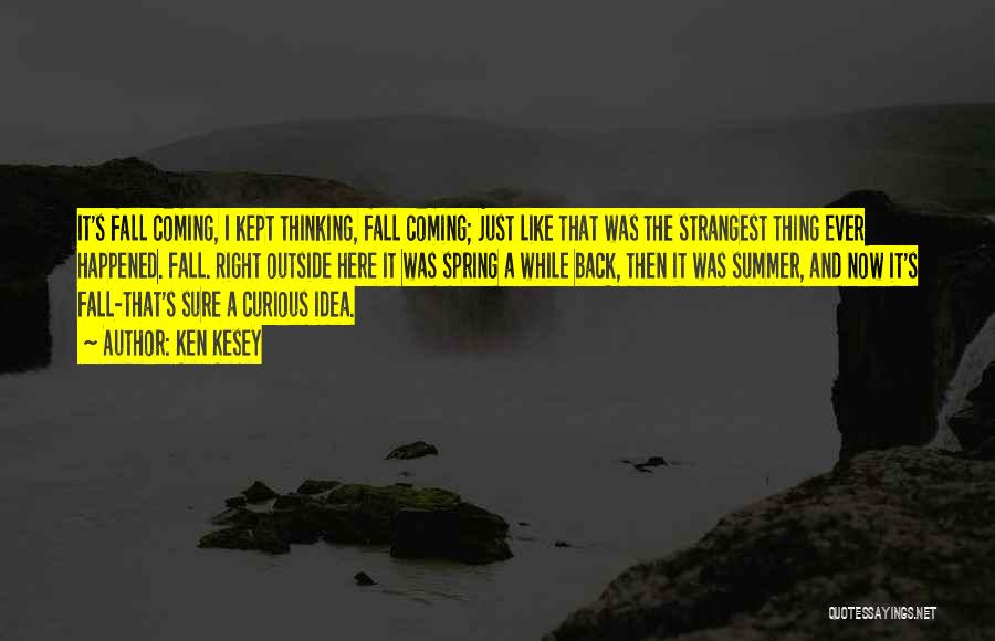 Ken Kesey Quotes: It's Fall Coming, I Kept Thinking, Fall Coming; Just Like That Was The Strangest Thing Ever Happened. Fall. Right Outside