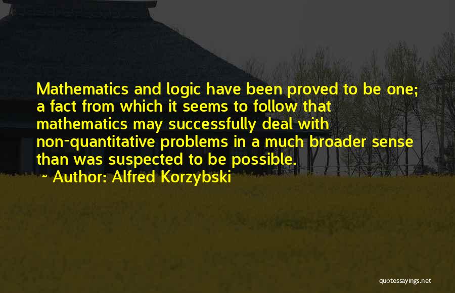 Alfred Korzybski Quotes: Mathematics And Logic Have Been Proved To Be One; A Fact From Which It Seems To Follow That Mathematics May