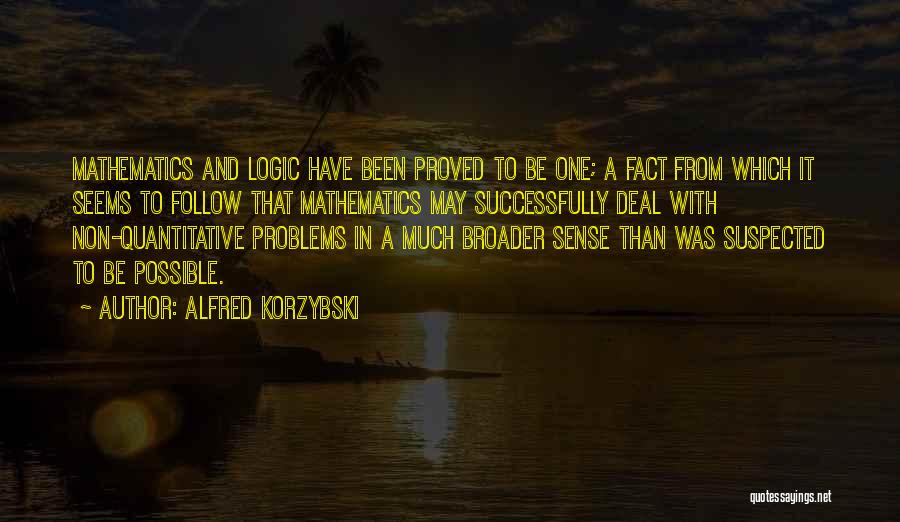 Alfred Korzybski Quotes: Mathematics And Logic Have Been Proved To Be One; A Fact From Which It Seems To Follow That Mathematics May