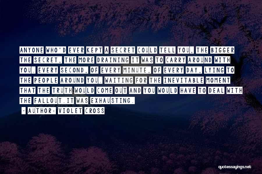 Violet Cross Quotes: Anyone Who'd Ever Kept A Secret Could Tell You, The Bigger The Secret, The More Draining It Was To Carry