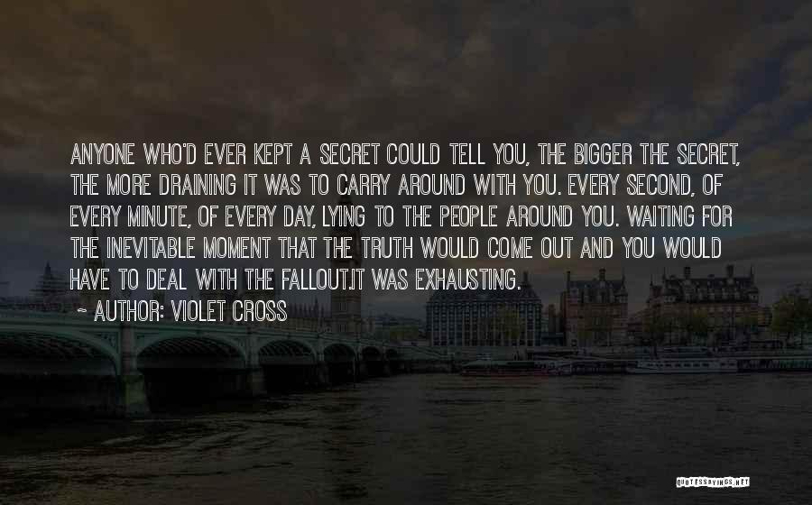 Violet Cross Quotes: Anyone Who'd Ever Kept A Secret Could Tell You, The Bigger The Secret, The More Draining It Was To Carry