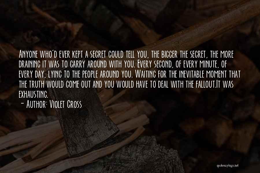 Violet Cross Quotes: Anyone Who'd Ever Kept A Secret Could Tell You, The Bigger The Secret, The More Draining It Was To Carry