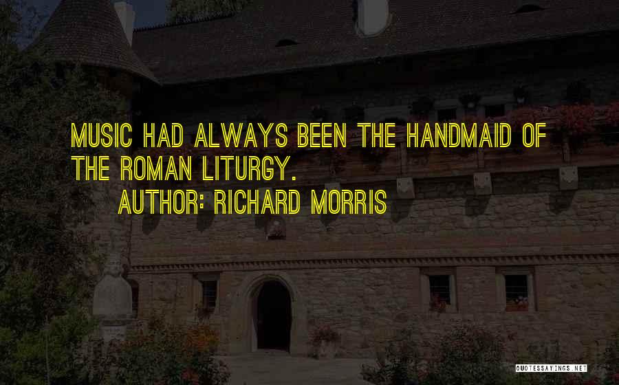 Richard Morris Quotes: Music Had Always Been The Handmaid Of The Roman Liturgy.