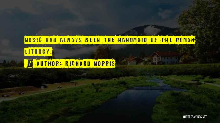 Richard Morris Quotes: Music Had Always Been The Handmaid Of The Roman Liturgy.
