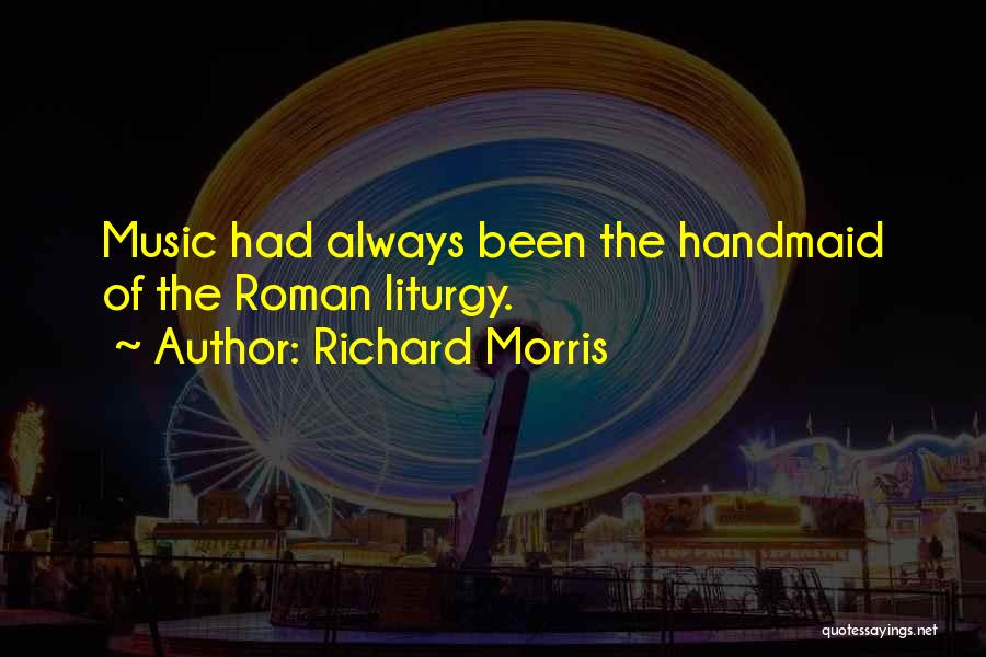 Richard Morris Quotes: Music Had Always Been The Handmaid Of The Roman Liturgy.