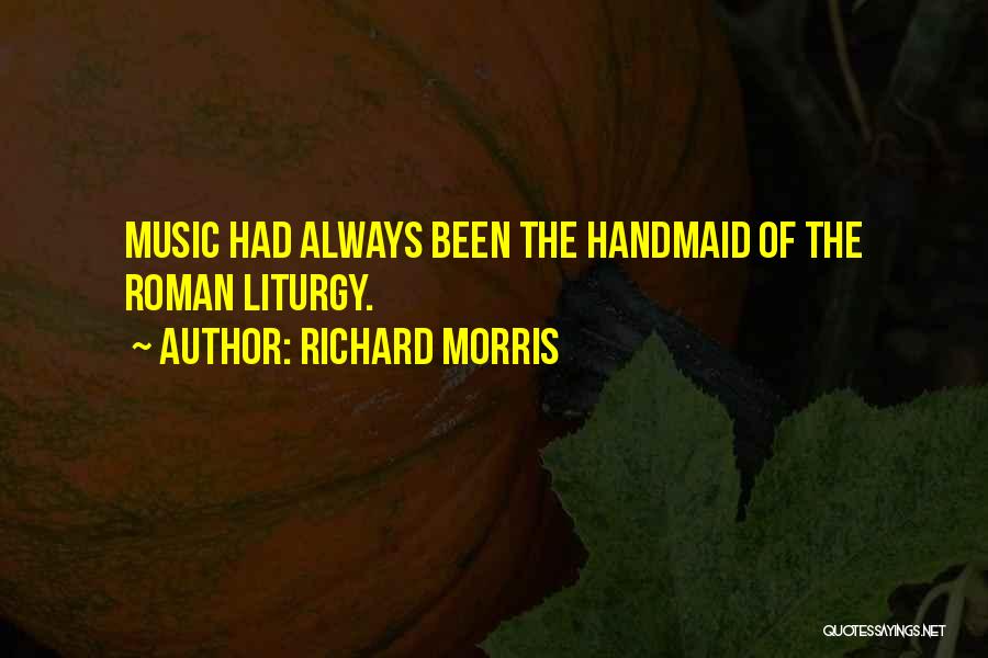 Richard Morris Quotes: Music Had Always Been The Handmaid Of The Roman Liturgy.