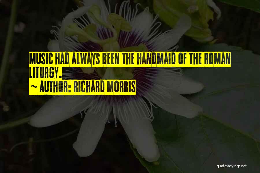 Richard Morris Quotes: Music Had Always Been The Handmaid Of The Roman Liturgy.