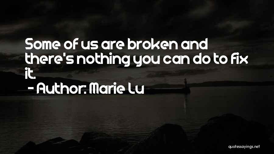Marie Lu Quotes: Some Of Us Are Broken And There's Nothing You Can Do To Fix It.