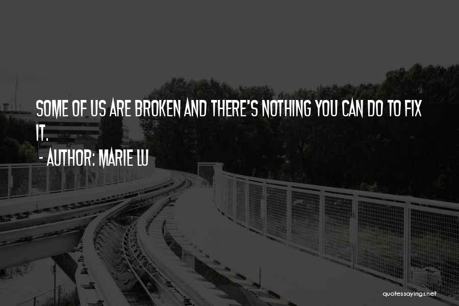 Marie Lu Quotes: Some Of Us Are Broken And There's Nothing You Can Do To Fix It.