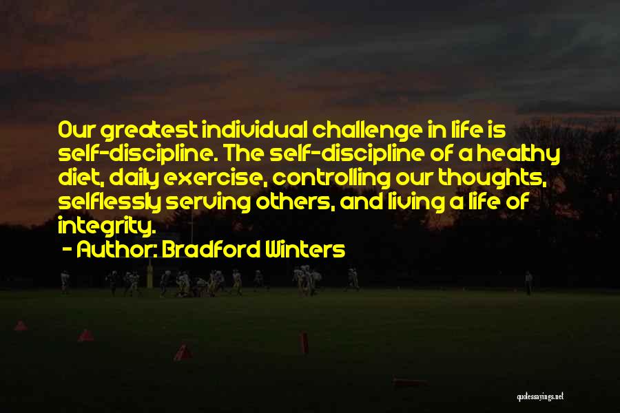 Bradford Winters Quotes: Our Greatest Individual Challenge In Life Is Self-discipline. The Self-discipline Of A Healthy Diet, Daily Exercise, Controlling Our Thoughts, Selflessly