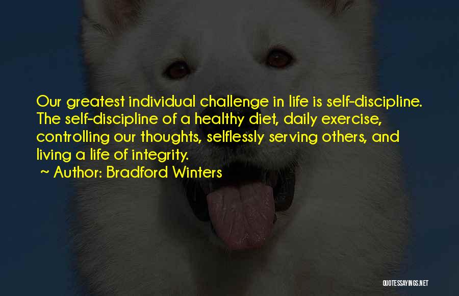 Bradford Winters Quotes: Our Greatest Individual Challenge In Life Is Self-discipline. The Self-discipline Of A Healthy Diet, Daily Exercise, Controlling Our Thoughts, Selflessly