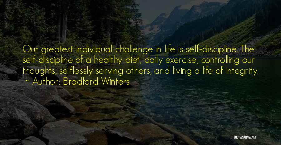 Bradford Winters Quotes: Our Greatest Individual Challenge In Life Is Self-discipline. The Self-discipline Of A Healthy Diet, Daily Exercise, Controlling Our Thoughts, Selflessly