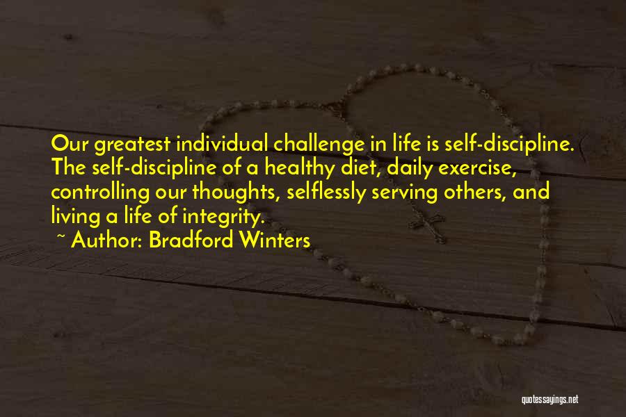 Bradford Winters Quotes: Our Greatest Individual Challenge In Life Is Self-discipline. The Self-discipline Of A Healthy Diet, Daily Exercise, Controlling Our Thoughts, Selflessly