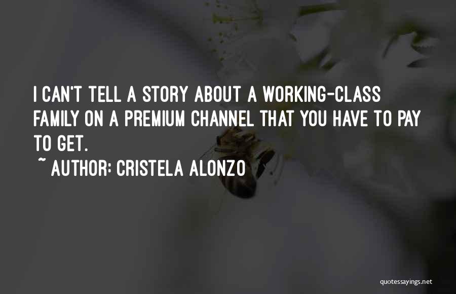 Cristela Alonzo Quotes: I Can't Tell A Story About A Working-class Family On A Premium Channel That You Have To Pay To Get.