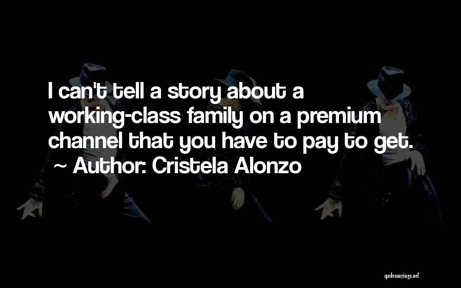 Cristela Alonzo Quotes: I Can't Tell A Story About A Working-class Family On A Premium Channel That You Have To Pay To Get.