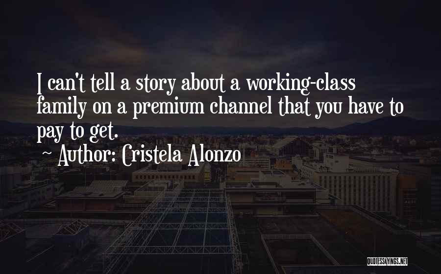 Cristela Alonzo Quotes: I Can't Tell A Story About A Working-class Family On A Premium Channel That You Have To Pay To Get.