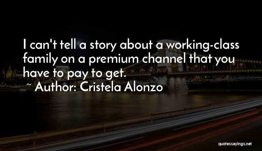 Cristela Alonzo Quotes: I Can't Tell A Story About A Working-class Family On A Premium Channel That You Have To Pay To Get.